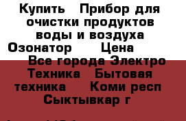 Купить : Прибор для очистки продуктов,воды и воздуха.Озонатор    › Цена ­ 25 500 - Все города Электро-Техника » Бытовая техника   . Коми респ.,Сыктывкар г.